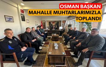 OSMAN BAŞKAN MAHALLE MUHTARLARIMIZLA TOPLANDI